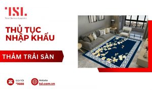 Làm thủ tục nhập khẩu thảm trải sàn các loại mới nhất 2024
