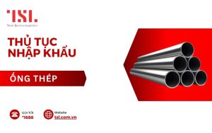 Thủ tục nhập khẩu ống thép các loại theo quy định