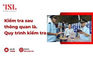 Kiểm tra sau thông quan là gì ? Quy trình sau thông quan