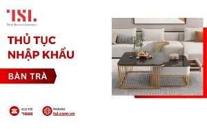Thủ tục nhập khẩu bàn trà đúng quy định