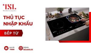 Thủ tục nhập khẩu bếp từ mới nhất 2024