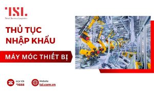 Thủ tục nhập khẩu máy móc thiết bị mới nhất 2024