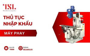 Thủ tục nhập khẩu máy phay theo đúng quy định mới nhất