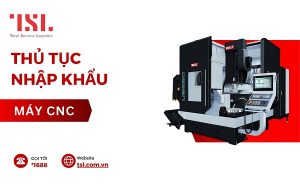 Thủ tục nhập khẩu máy CNC đúng quy định