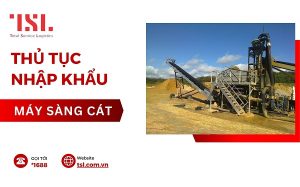 Thủ tục nhập khẩu máy sàng cát đơn giản, nhanh chóng nhất