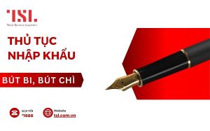 Thủ tục nhập khẩu bút bi, bút chì, bút dạ
