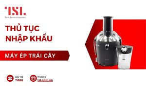 Thủ tục nhập khẩu máy ép trái cây, máy ép hoa quả