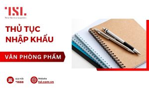 Hướng dẫn làm thủ tục nhập khẩu văn phòng phẩm mới nhất 2025
