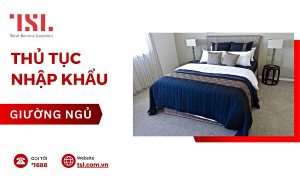 Thủ tục nhập khẩu giường theo đúng quy định 2025