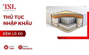 Thủ tục nhập khẩu đệm lò xo mới nhất 2025
