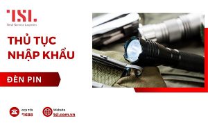 Thủ tục nhập khẩu đèn pin mới nhất hiện nay