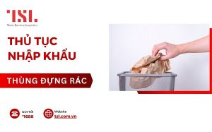 Thủ tục nhập khẩu thùng đựng rác đơn gian, nhanh chóng