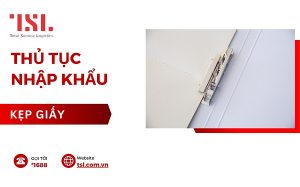 Làm thủ tục nhập khẩu kẹp giấy nhanh chóng, đơn giản nhất
