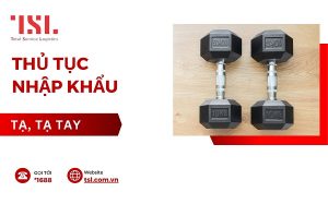 Thủ tục nhập khẩu tạ mới nhất 2025