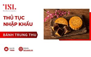 Làm thủ tục nhập khẩu bánh trung thu chi tiết nhất 2025